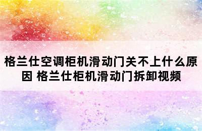 格兰仕空调柜机滑动门关不上什么原因 格兰仕柜机滑动门拆卸视频